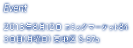 Event / 2013年8月12日 コミックマーケット84 三日目（月曜日）東地区 S-57a