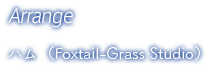 Arrange / ハム （Foxtail-Grass Studio）