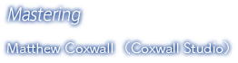 Mastering / Matthew Coxwall （Coxwall Studio）